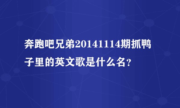 奔跑吧兄弟20141114期抓鸭子里的英文歌是什么名？
