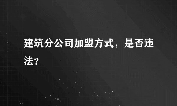 建筑分公司加盟方式,是否违法?