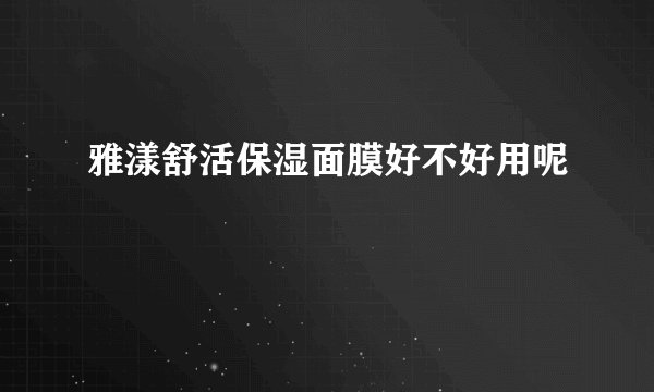 雅漾舒活保湿面膜好不好用呢