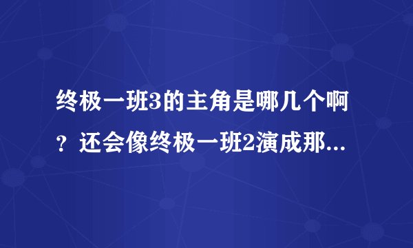终极一班3的主角是哪几个啊？还会像终极一班2演成那样吗？终极一班2毁了我们的回忆。