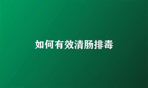 如何有效清肠排毒