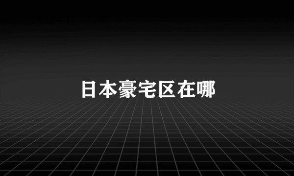 日本豪宅区在哪