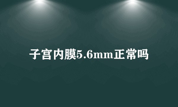 子宫内膜5.6mm正常吗