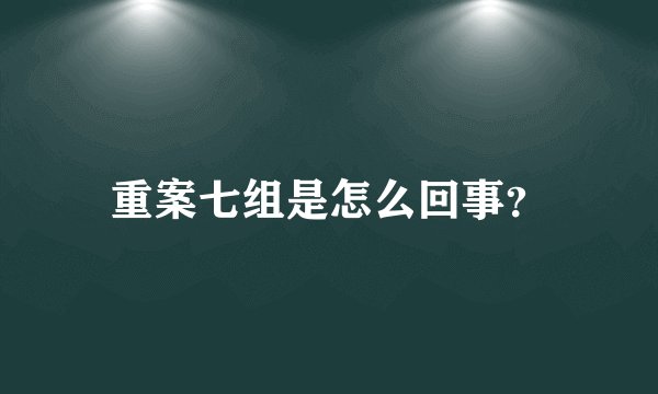 重案七组是怎么回事?