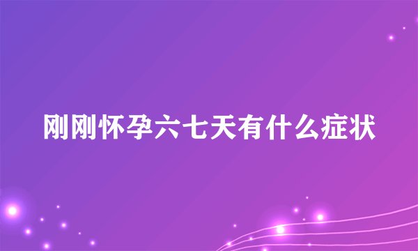 刚刚怀孕六七天有什么症状