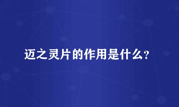 迈之灵片的作用是什么？
