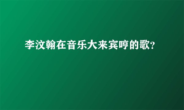 李汶翰在音乐大来宾哼的歌？