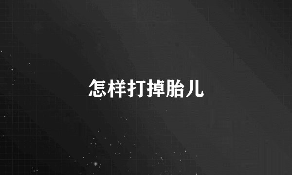 怎样打掉胎儿