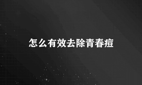 怎么有效去除青春痘