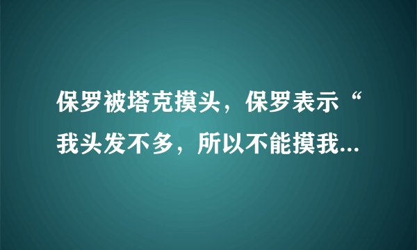 保罗被塔克摸头,保罗表示“我头发不多,所以不能摸我的头”对此你怎么看?