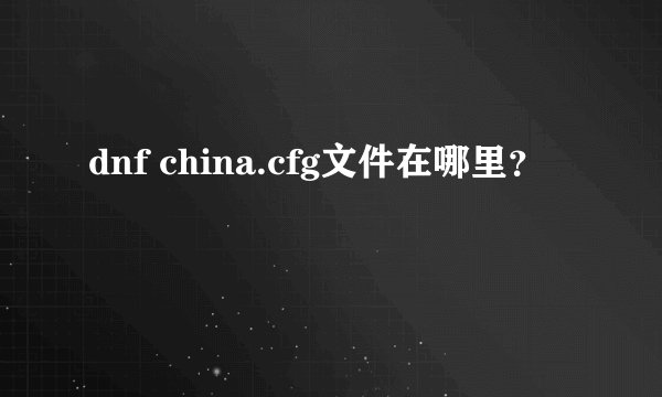 dnf china.cfg文件在哪里?