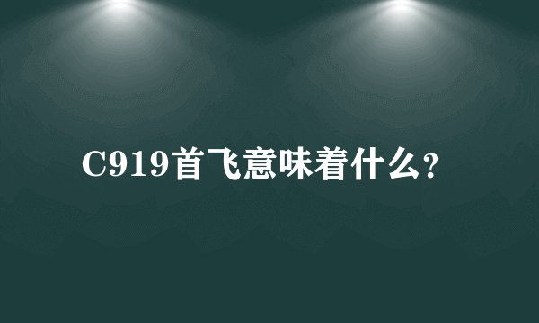 C919首飞意味着什么？