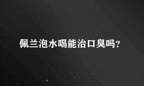 佩兰泡水喝能治口臭吗？