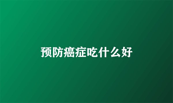 预防癌症吃什么好