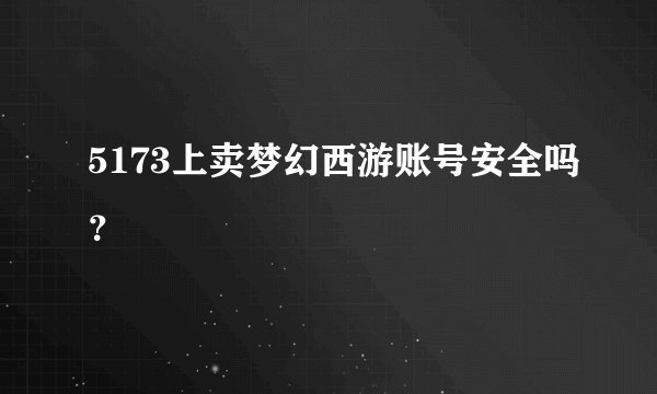 5173上卖梦幻西游账号安全吗?