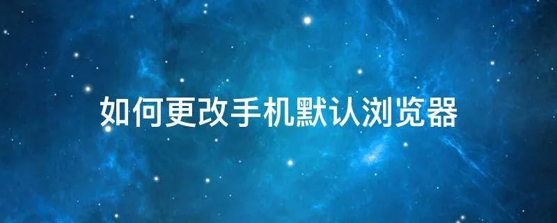 如何更改手机默认浏览器