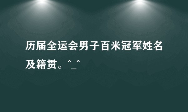 历届全运会男子百米冠军姓名及籍贯。^_^