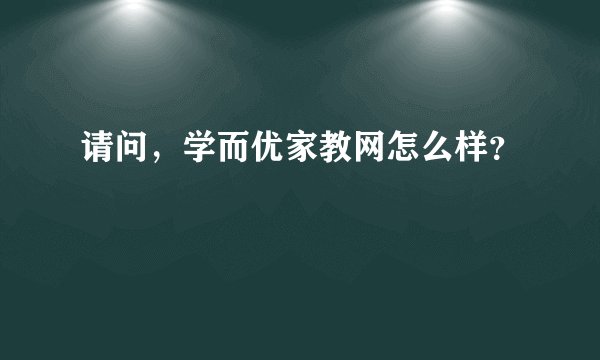 请问，学而优家教网怎么样？