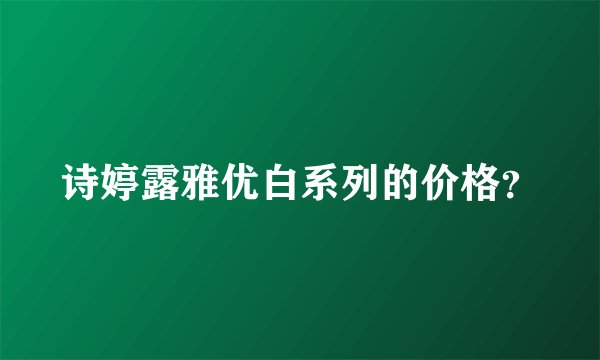 诗婷露雅优白系列的价格？
