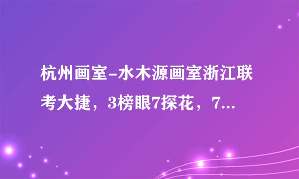 杭州画室-水木源画室浙江联考大捷,3榜眼7探花,73人超90分