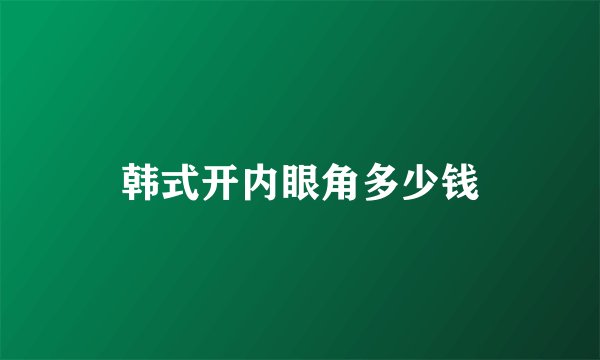 韩式开内眼角多少钱