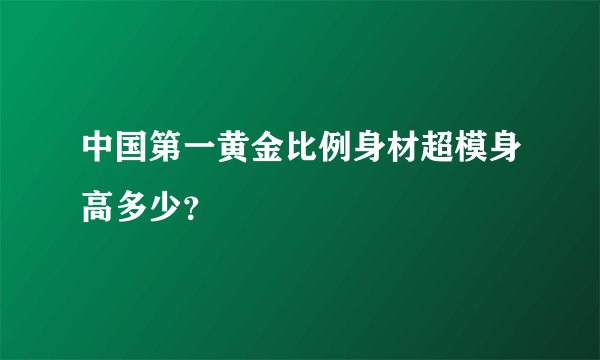 中国第一黄金比例身材超模身高多少？