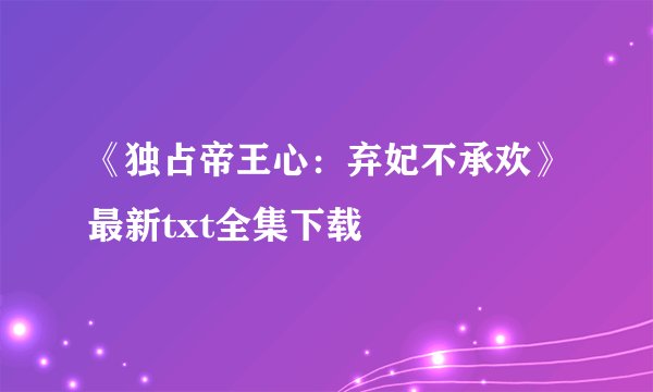 《独占帝王心:弃妃不承欢》最新txt全集下载