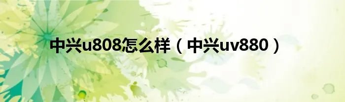 中兴u808怎么样（中兴uv880）
