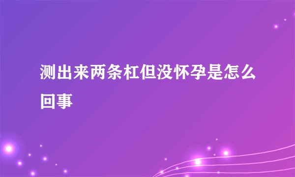 测出来两条杠但没怀孕是怎么回事