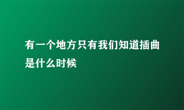 有一个地方只有我们知道插曲是什么时候