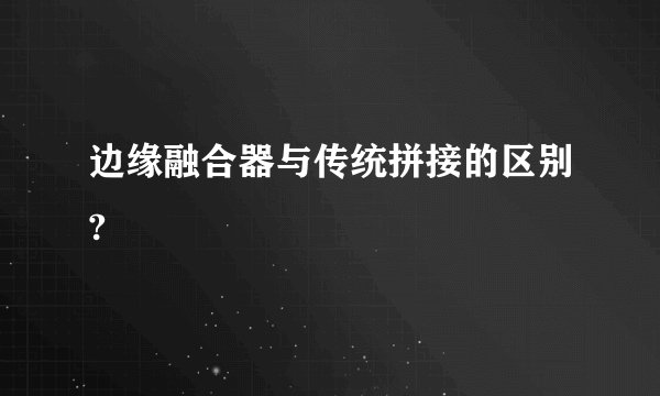 边缘融合器与传统拼接的区别?