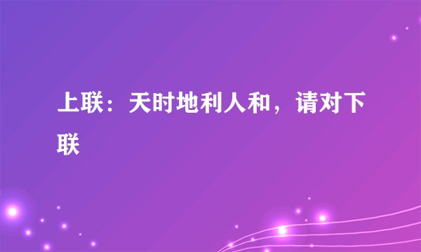 上联：天时地利人和，请对下联