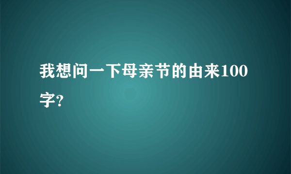 我想问一下母亲节的由来100字？