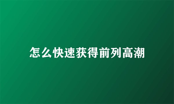 怎么快速获得前列高潮
