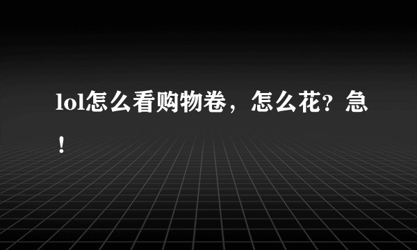 lol怎么看购物卷,怎么花?急!