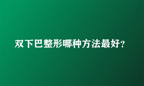 双下巴整形哪种方法最好？