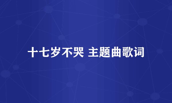 十七岁不哭 主题曲歌词