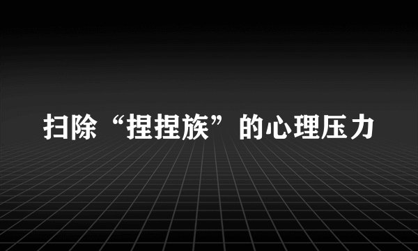 扫除“捏捏族”的心理压力