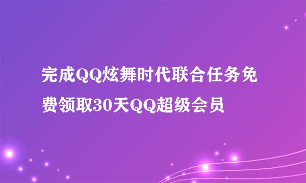 完成QQ炫舞时代联合任务免费领取30天QQ超级会员