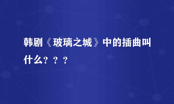 韩剧《玻璃之城》中的插曲叫什么？？？