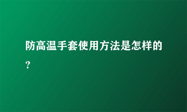 防高温手套使用方法是怎样的?