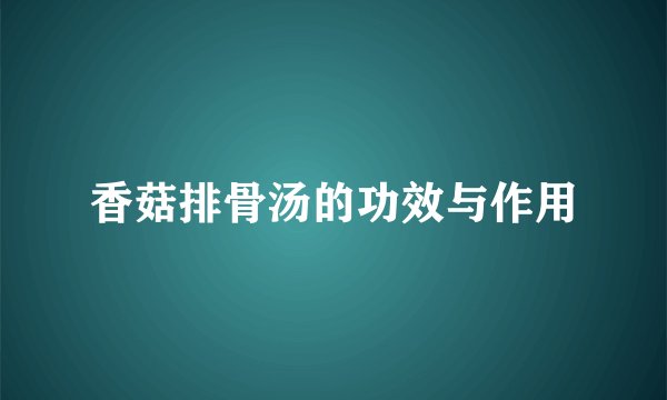 香菇排骨汤的功效与作用