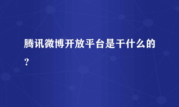 腾讯微博开放平台是干什么的？