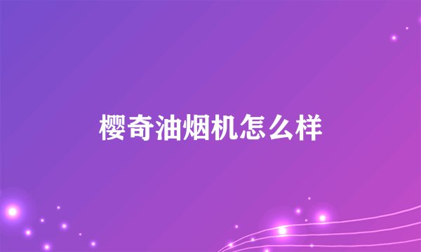 樱奇油烟机怎么样