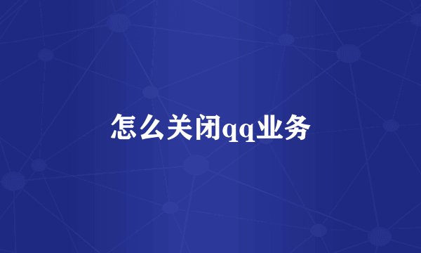 怎么关闭qq业务