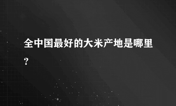全中国最好的大米产地是哪里？