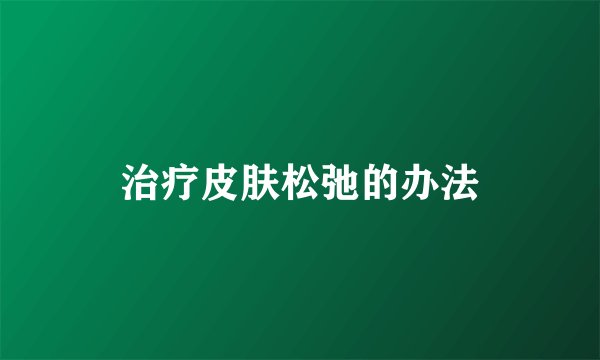 治疗皮肤松弛的办法