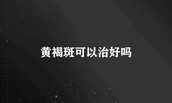 黄褐斑可以治好吗