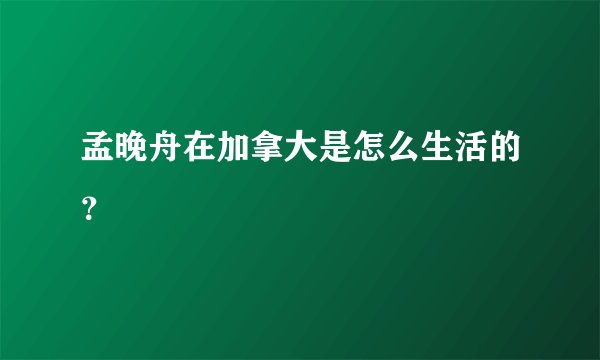 孟晚舟在加拿大是怎么生活的？