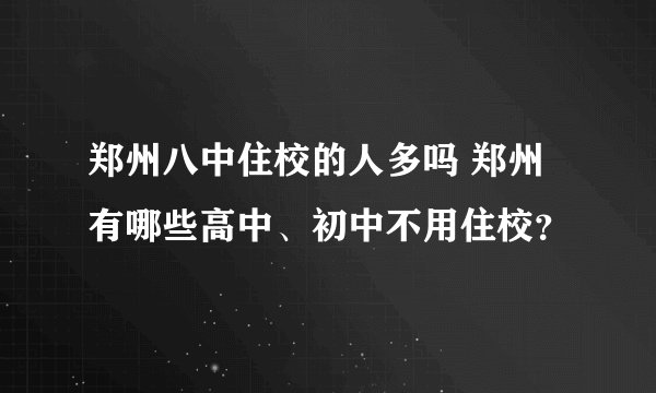 郑州八中住校的人多吗 郑州有哪些高中、初中不用住校？